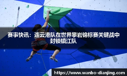 赛事快讯：连云港队在世界攀岩锦标赛关键战中封锁镇江队