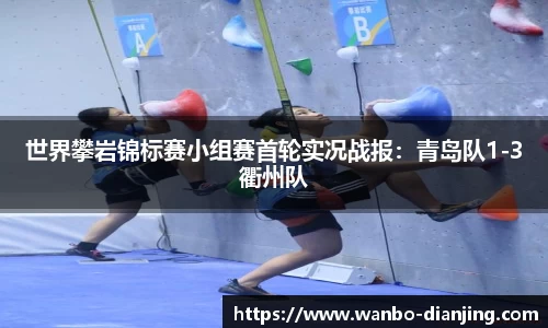 世界攀岩锦标赛小组赛首轮实况战报：青岛队1-3衢州队